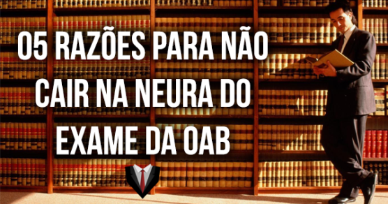 05 razões para não cair na neura do exame da OAB
